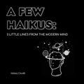A Few Haikus: 3 little lines from the modern mind - Paperback