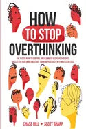 How to Stop Overthinking: The 7-Step Plan to Control and Eliminate Negative Thoughts, Declutter Your Mind and Start Thinking Positively in 5 Minutes o - Paperback