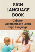 Sign Language Book: Children Automatically Learn Sign Language: Sign Language Alphabet English - Paperback