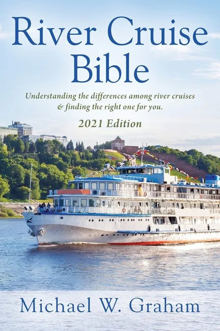 River Cruise Bible: Understanding the differences among river cruises & finding the right one for you - 2021 Edition - Paperback