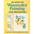 30-Minute Watercolor Painting for Beginners: Easy Step-By-Step Lessons and Techniques - Paperback
