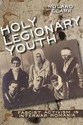Holy Legionary Youth: Fascist Activism in Interwar Romania - Hardcover