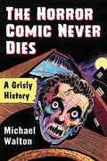 The Horror Comic Never Dies: A Grisly History - Paperback
