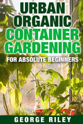 Urban Organic Container Gardening for Absolute Beginners - Paperback