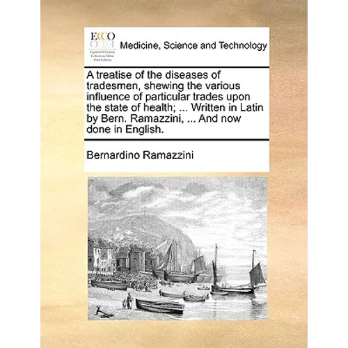 A Treatise of the Diseases of Tradesmen, Shewing the Various Influence of Particular Trades Upon the State of Health; ... Written in Latin by Bern. Ra - Paperback