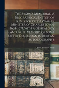 The Symmes Memorial. A Biographical Sketch of Rev. Zechariah Symmes, Minister of Charlestown, 1634-1671, With a Genealogy and Brief Memoirs of Some of - Paperback