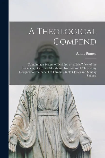 A Theological Compend [microform]: Containing a System of Divinity, or, a Brief View of the Evidences, Doctrines, Morals and Institutions of Christian - Paperback