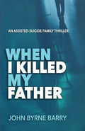 When I Killed My Father: An Assisted Suicide Family Thriller - Paperback