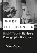 Under the Counter: Britain's Trade in Hardcore Pornographic 8mm Films - Paperback