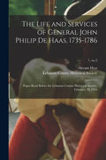The Life and Services of General John Philip De Haas, 1735-1786: Paper Read Before the Lebanon County Historical Society, February 10, 1916; 7, no.2 - Paperback