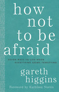 How Not to Be Afraid: Seven Ways to Live When Everything Seems Terrifying - Hardcover