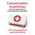 Catastrophic Incentives: Why Our Approaches to Disasters Keep Falling Short - Paperback