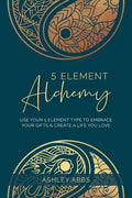 5 Element Alchemy: Use Your 5 Element Type to Embrace Your Gifts & Create a Life You Love - Paperback