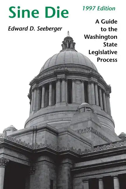 Sine Die: A Guide to the Washington State Legislative Process - Paperback