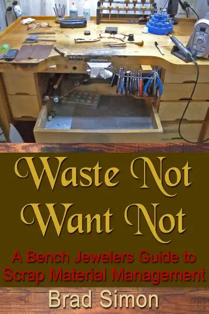 Waste Not Want Not: A Bench Jewelers Guide to Scrap Material Management - Paperback