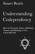 Understanding Codependency: How to Overcome Abuse, Addiction, Trauma and Shaming to Live a Peaceful Life - Paperback