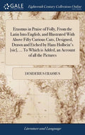 Erasmus in Praise of Folly, From the Latin Into English, and Illustrated With Above Fifty Curious Cuts, Designed, Drawn and Etched by Hans Holbein's [ - Hardcover