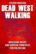 Dead West Walking: Masculine Values and Survival Principles for The Decline - Paperback