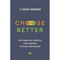 Choose Better: Five Biblical Models for Making Ethical Decisions - Paperback