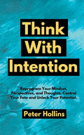 Think With Intention: Reprogram Your Mindset, Perspectives, and Thoughts. Control Your Fate and Unlock Your Potential. - Paperback