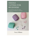 Needle Tatting for Beginners: Beginners Step-by-Step Guides to Needle Tatting Projects - Paperback