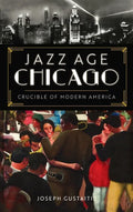 Jazz Age Chicago: Crucible of Modern America - Hardcover