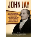 John Jay: A Captivating Guide to an American Statesman, Patriot, Diplomat, Governor of New York, the First Chief Justice, and On - Paperback