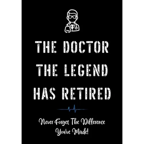 The Doctor The Legend Has Retired - Never Forget the Difference You've Made!: Funny Retirement Gifts for Doctors - Doctor Retirement Gifts for Men - B - Paperback