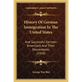 History Of German Immigration In The United States: And Successful German-Americans And Their Descendants (1910) - Paperback
