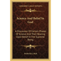 Science And Belief In God: A Discussion Of Certain Phases Of Science And Their Bearing Upon Belief In The Supreme Being - Paperback