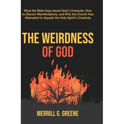 The Weirdness of God: What the Bible Says About God's Character, How to Discern Manifestations, and Why the Church Has Attempted to Squash the Holy Sp - Hardcover