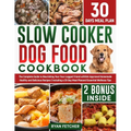 Slow Cooker Dog Food Cookbook: The Complete Guide to Nourishing Your Four Legged Friend with Vet-Approved Homemade Healthy Recipes, Including a 30-Day - Paperback