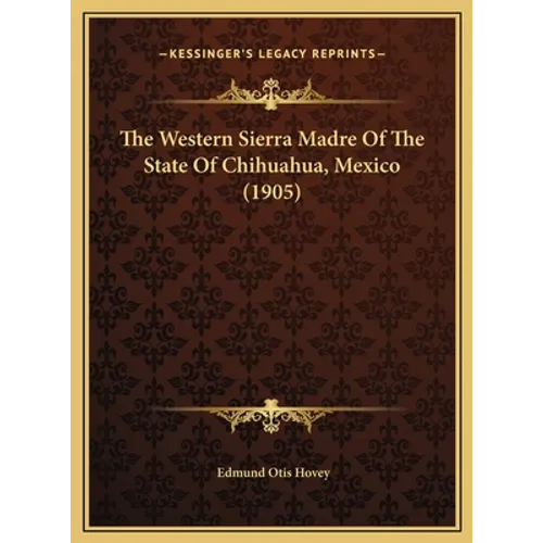 The Western Sierra Madre Of The State Of Chihuahua, Mexico (1905) - Hardcover