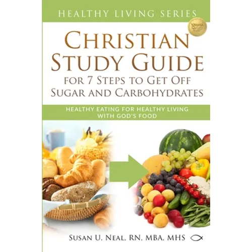 Christian Study Guide for 7 Steps to Get Off Sugar and Carbohydrates: Healthy Eating for Healthy Living with God's Food - Paperback