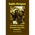 Sophie Morigeau: Free Trader, Free Woman, Nineteenth Century Indian Entrepreneur - Paperback
