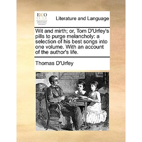 Wit and Mirth; Or, Tom D'Urfey's Pills to Purge Melancholy: A Selection of His Best Songs Into One Volume. with an Account of the Author's Life. - Paperback