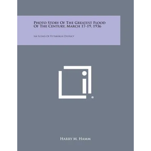 Photo Story of the Greatest Flood of the Century, March 17-19, 1936: 164 Scenes of Pittsburgh District - Paperback