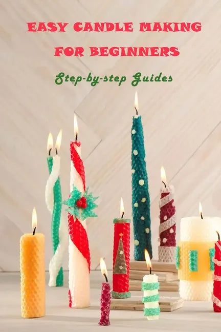 Easy Candle Making For Beginners: Step-by-step Guides: Guides to Making Your Own Hommade Candles - Paperback