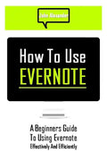 How to Use Evernote: A Beginners Guide to Using Evernote Effectively and Efficiently - Paperback