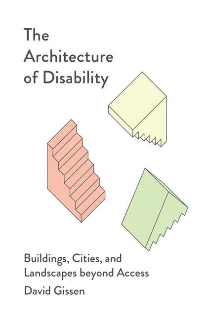 The Architecture of Disability: Buildings, Cities, and Landscapes Beyond Access - Paperback