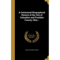 A Centennial Biographical History of the City of Columbus and Franklin County, Ohio .. - Hardcover