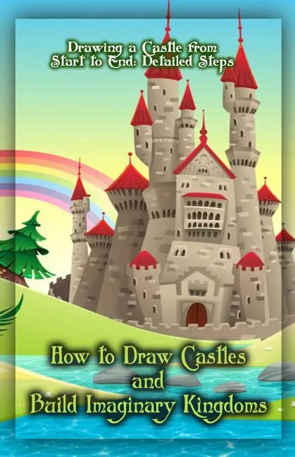 How to Draw Castles and Build Imaginary Kingdoms: Drawing a Castle from Start to End: Detailed Steps - Paperback