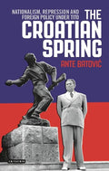 The Croatian Spring: Nationalism, Repression and Foreign Policy Under Tito - Paperback