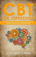 CBT For Depression: An Unconventional Guide to Overcome Depression, Eliminate Negative Thoughts, and Feel Better - Paperback
