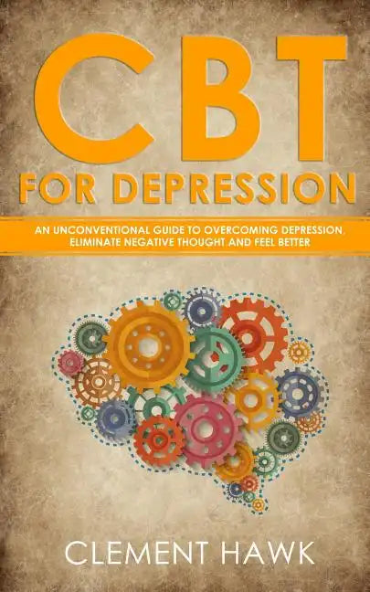CBT For Depression: An Unconventional Guide to Overcome Depression, Eliminate Negative Thoughts, and Feel Better - Paperback