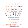 Cracking the Healthcare Leadership Code: How Purpose, Humility, and Accessibility Can Transform Your Organization - Paperback