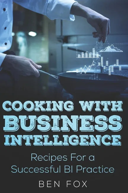 Cooking With Business Intelligence: Recipes for a Successful Business Intelligence Practice - Paperback