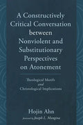 A Constructively Critical Conversation Between Nonviolent and Substitutionary Perspectives on Atonement: Theological Motifs and Christological Implica - Paperback