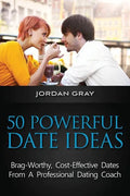 50 Powerful Date Ideas: Brag-Worthy, Cost Effective Dates From A Professional Dating Coach - Paperback