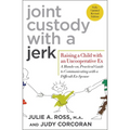 Joint Custody with a Jerk: Raising a Child with an Uncooperative Ex: A Hands-On, Practical Guide to Communicating with a Difficult Ex-Spouse - Paperback